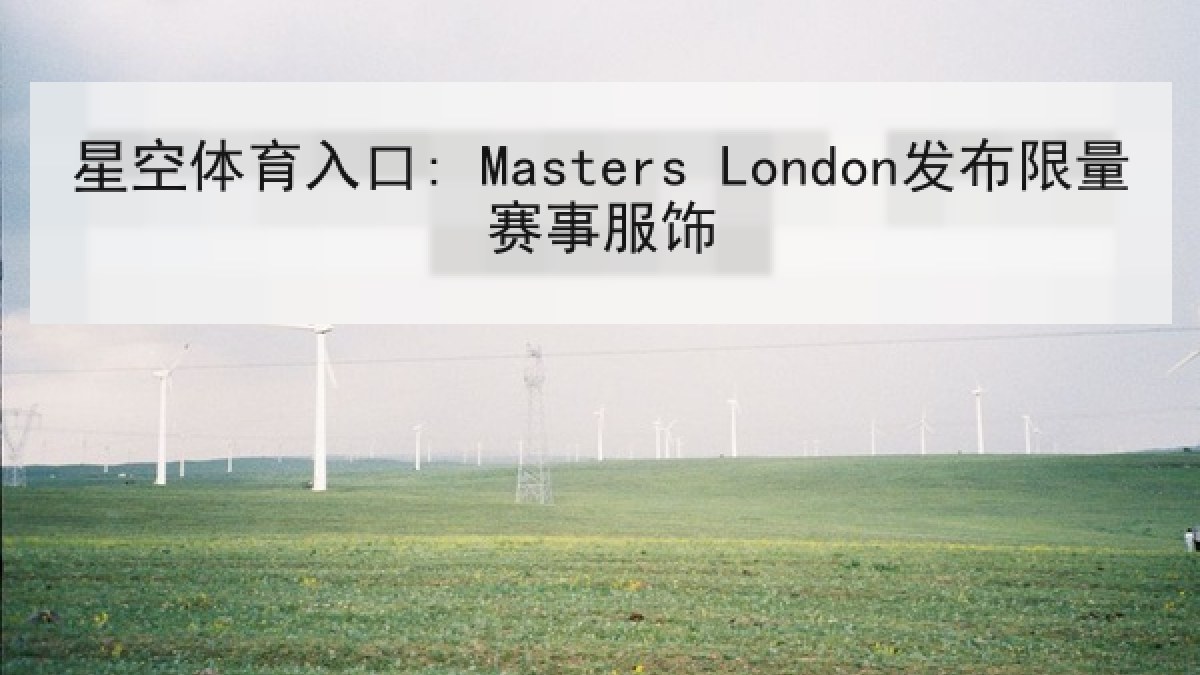 星空体育入口: Masters London发布限量赛事服饰 星空体育入口: Masters London发布限量赛事服饰