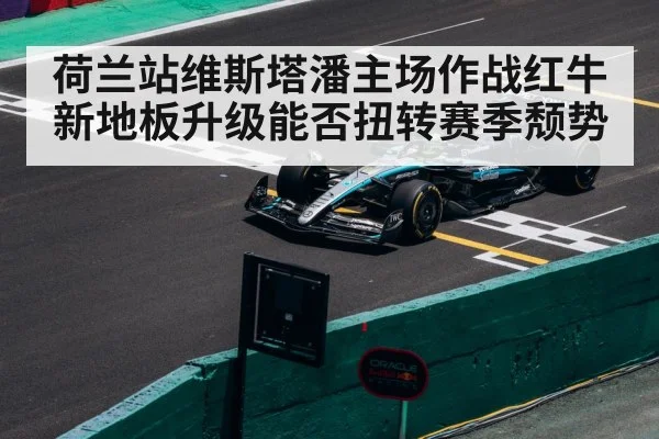 荷兰站维斯塔潘主场作战红牛新地板升级能否扭转赛季颓势