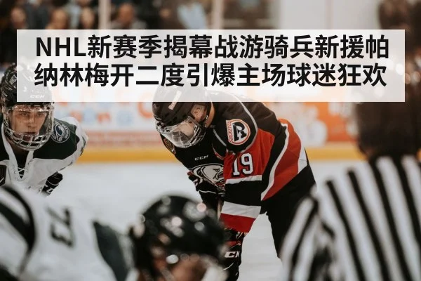 NHL新赛季揭幕战游骑兵新援帕纳林梅开二度引爆主场球迷狂欢