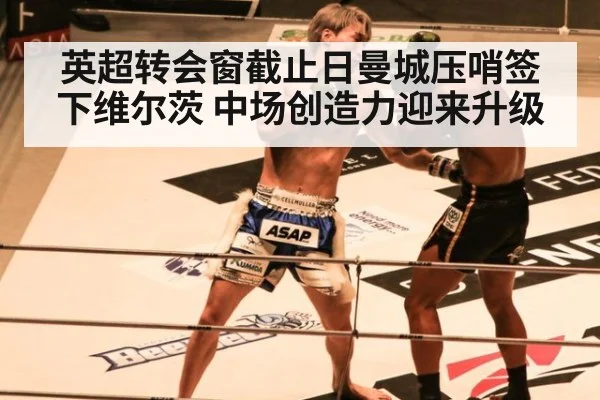 英超转会窗截止日曼城压哨签下维尔茨 中场创造力迎来升级