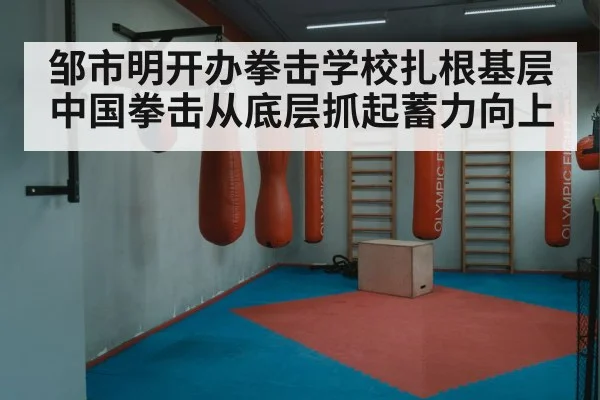 邹市明开办拳击学校扎根基层 中国拳击从底层抓起蓄力向上