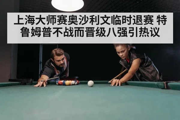 上海大师赛奥沙利文临时退赛 特鲁姆普不战而晋级八强引热议