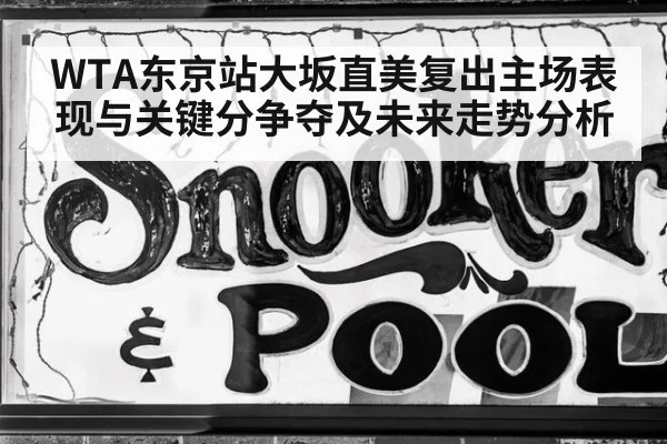 WTA东京站大坂直美复出主场表现与关键分争夺及未来走势分析