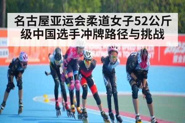 名古屋亚运会柔道女子52公斤级中国选手冲牌路径与挑战